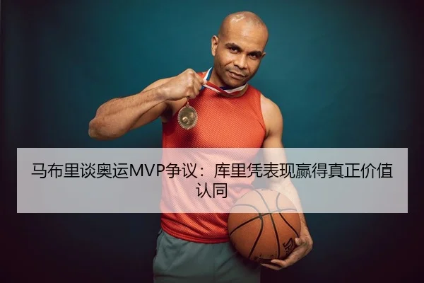 马布里谈奥运MVP争议:库里凭表现赢得真正价值认同